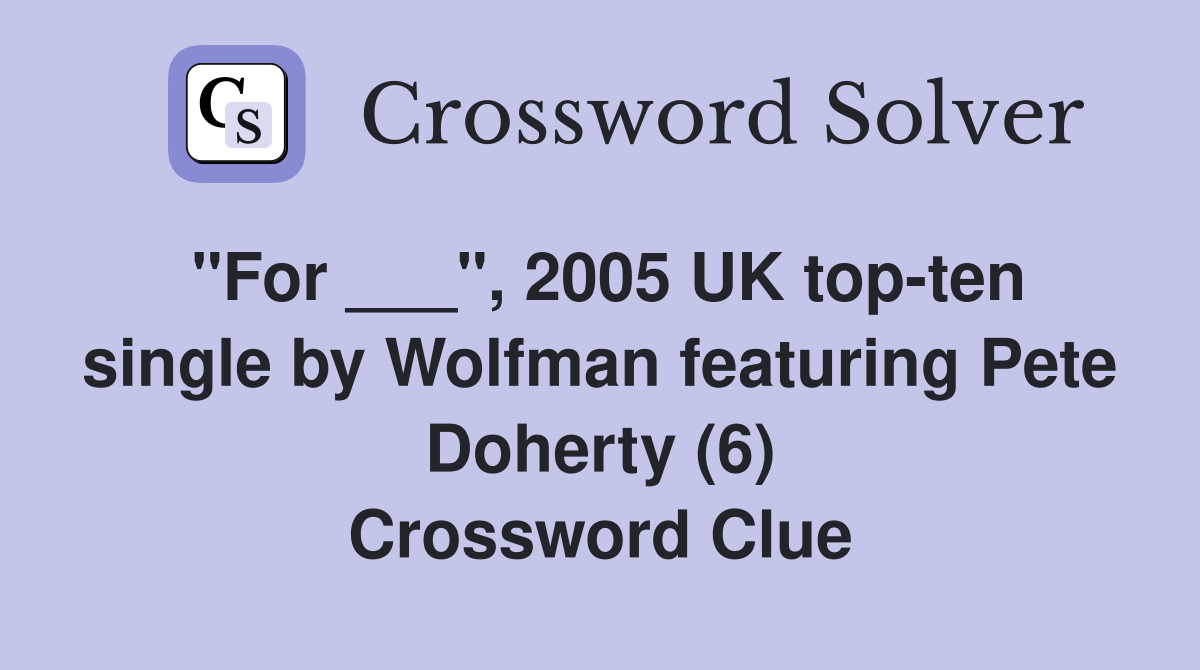"For ___", 2005 UK top-ten single by Wolfman featuring Pete Doherty (6) Crossword Clue