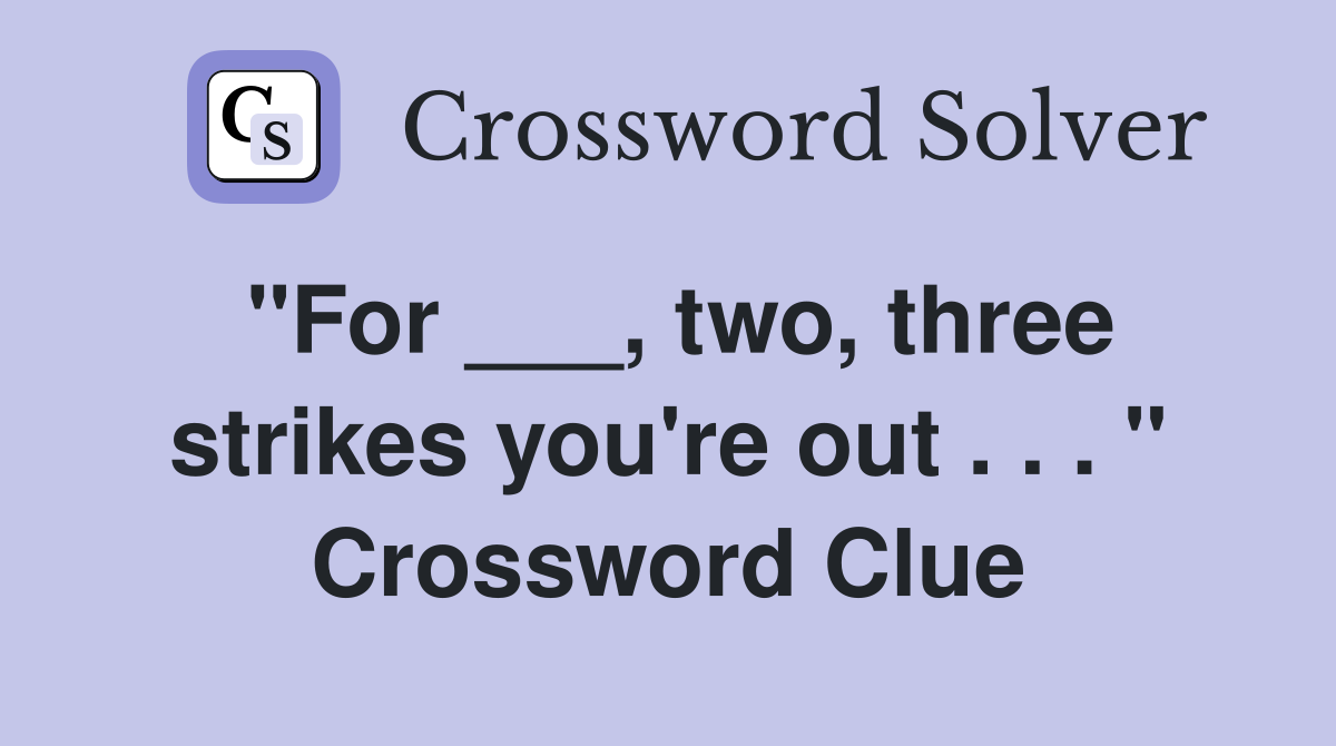 "For ___, two, three strikes you're out . . . " Crossword Clue