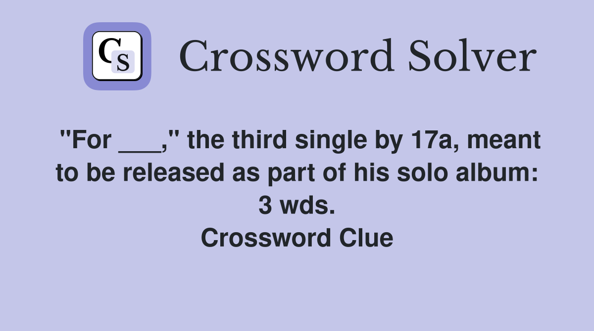 "For ___," the third single by 17a, meant to be released as part of his solo album: 3 wds. Crossword Clue