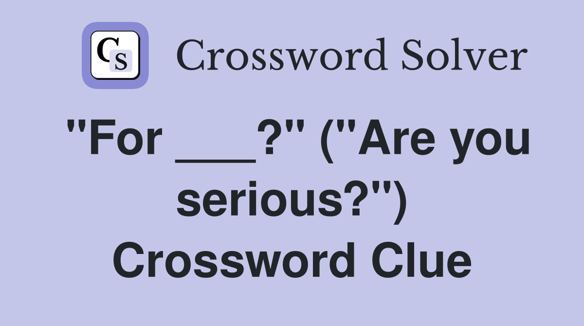"For ___?" ("Are you serious?") Crossword Clue