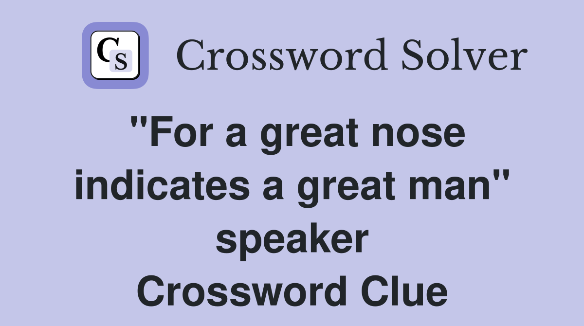 "For a great nose indicates a great man" speaker Crossword Clue