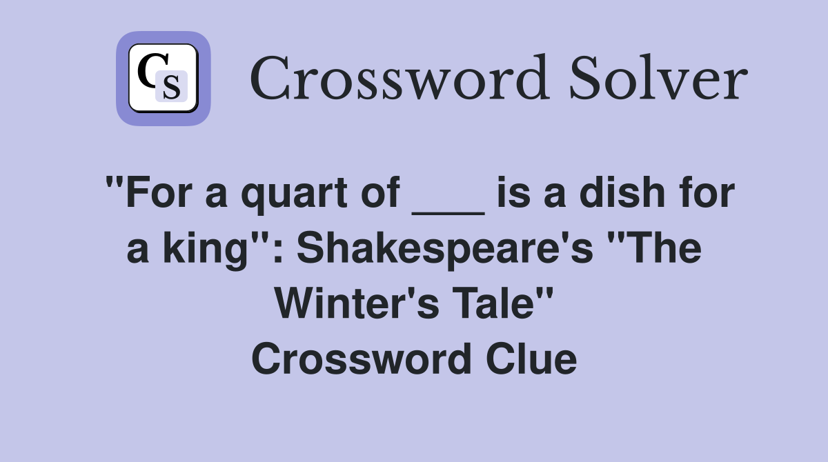 "For a quart of ___ is a dish for a king": Shakespeare's "The Winter's Tale" Crossword Clue
