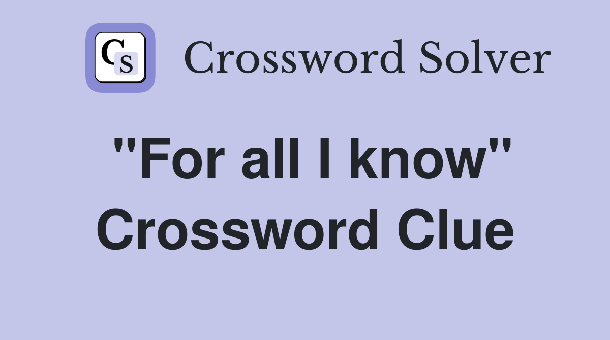 "For all I know" Crossword Clue