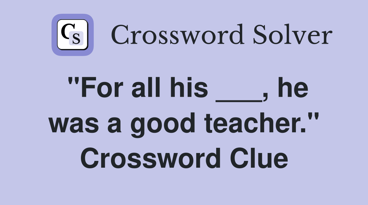 "For all his ___, he was a good teacher." Crossword Clue