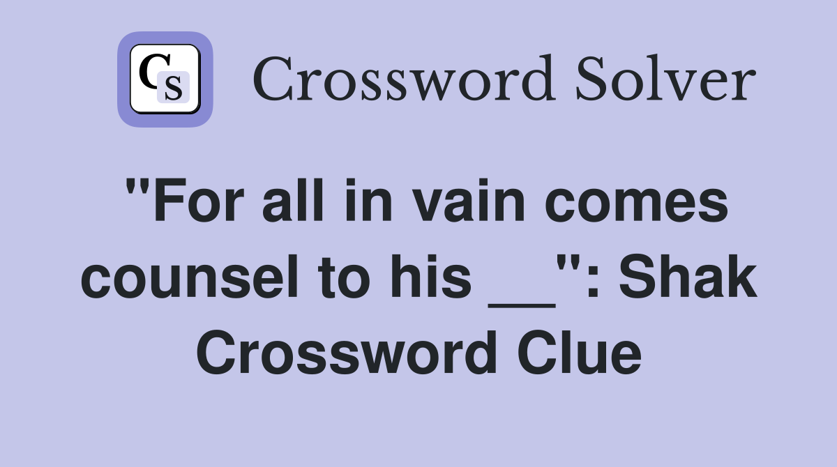 "For all in vain comes counsel to his __": Shak Crossword Clue