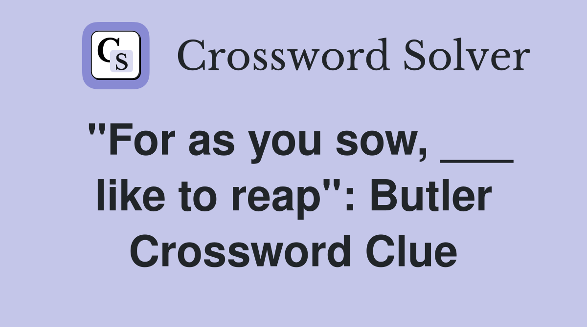 "For as you sow, ___ like to reap": Butler Crossword Clue
