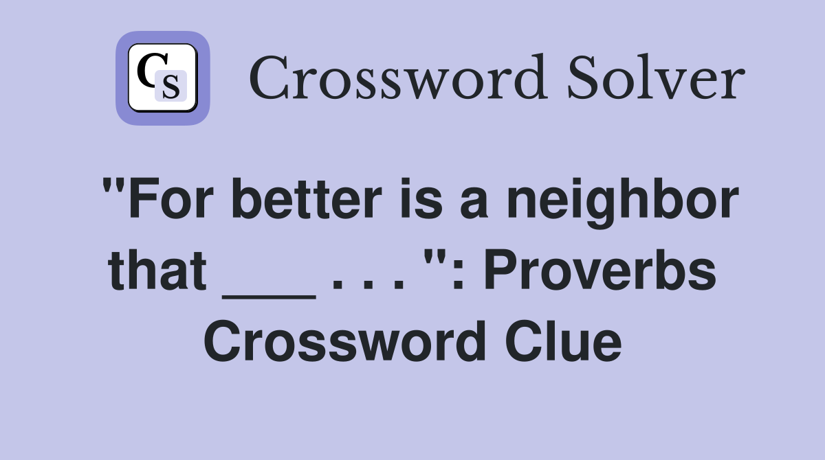 "For better is a neighbor that ___ . . . ": Proverbs Crossword Clue