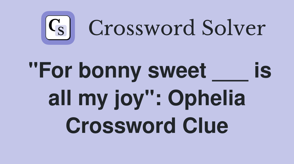 "For bonny sweet ___ is all my joy": Ophelia Crossword Clue