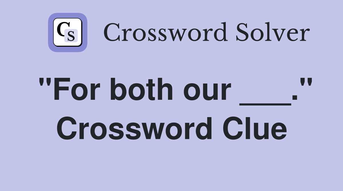 "For both our ___." Crossword Clue