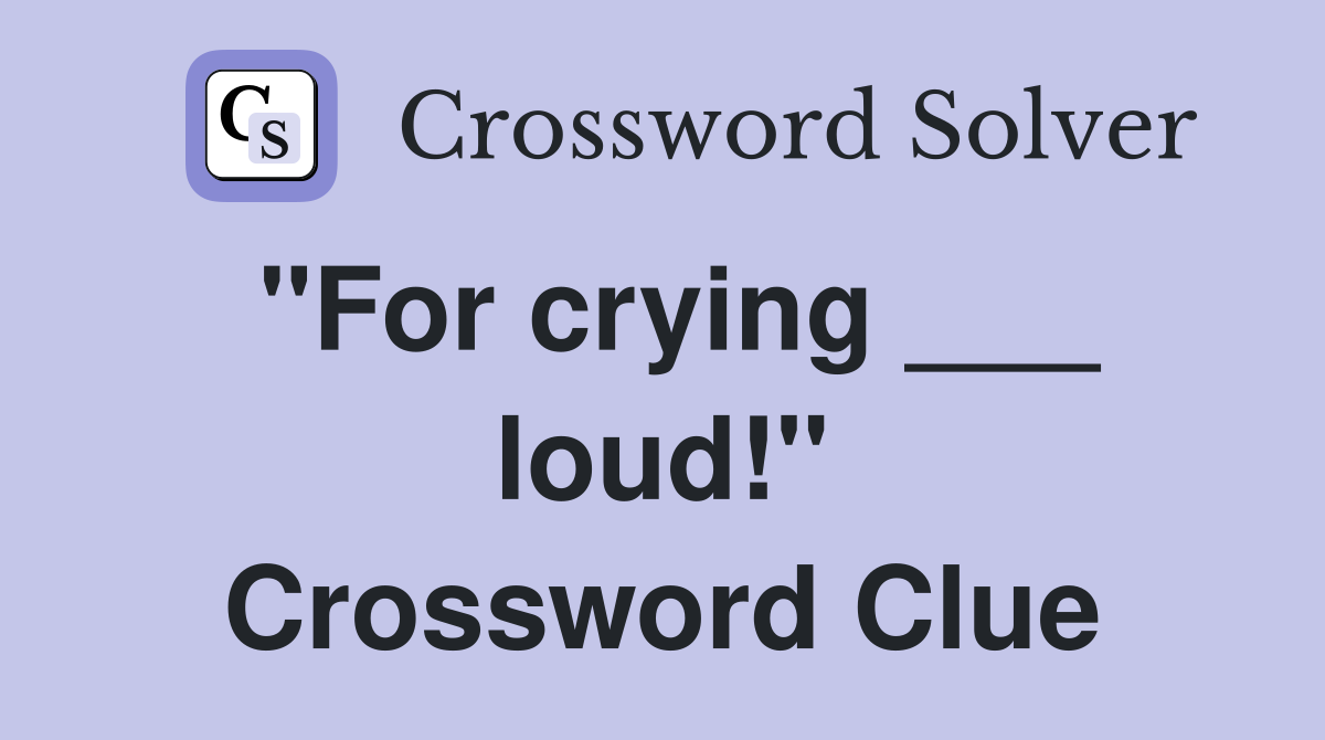 "For crying ___ loud!" Crossword Clue