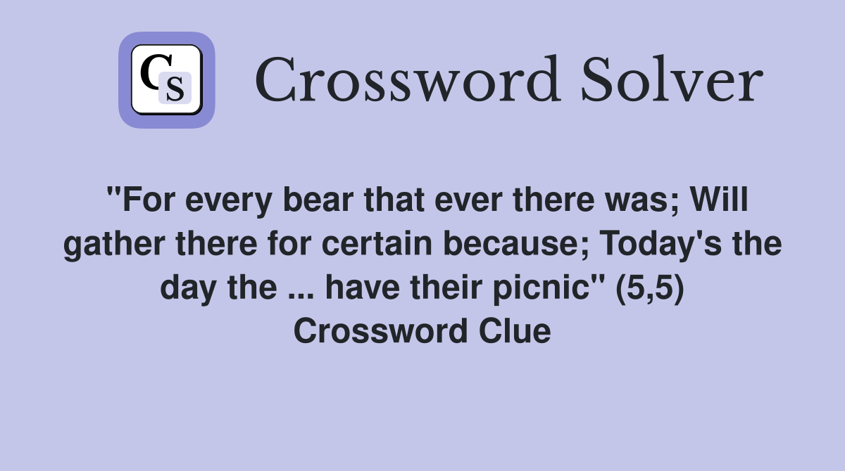 "For every bear that ever there was; Will gather there for certain because; Today's the day the ... have their picnic" (5,5) Crossword Clue
