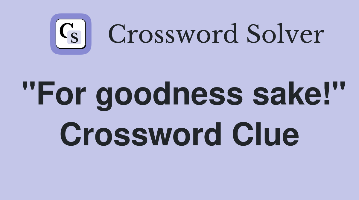 "For goodness sake!" Crossword Clue