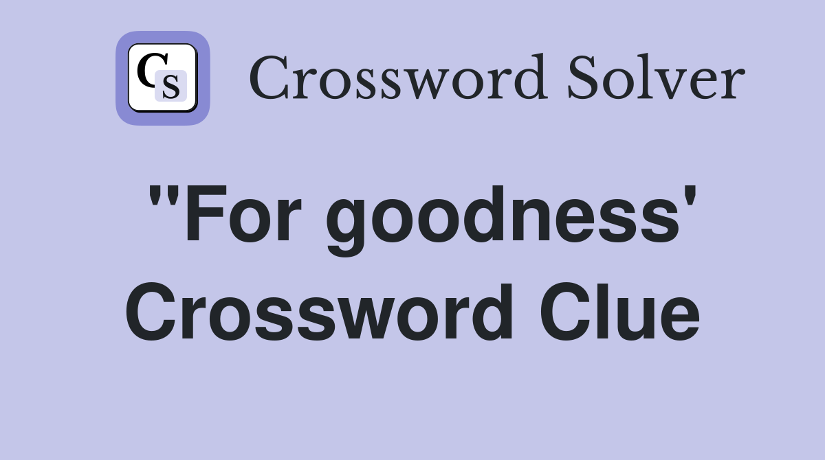 "For goodness' Crossword Clue