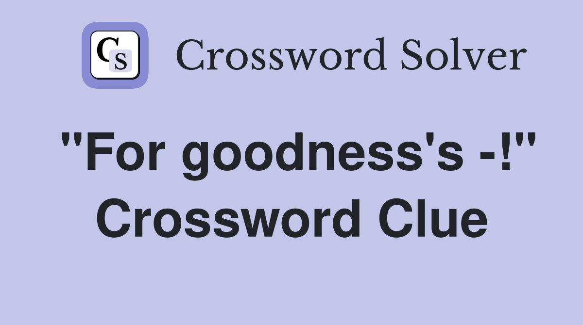 "For goodness's -!" Crossword Clue