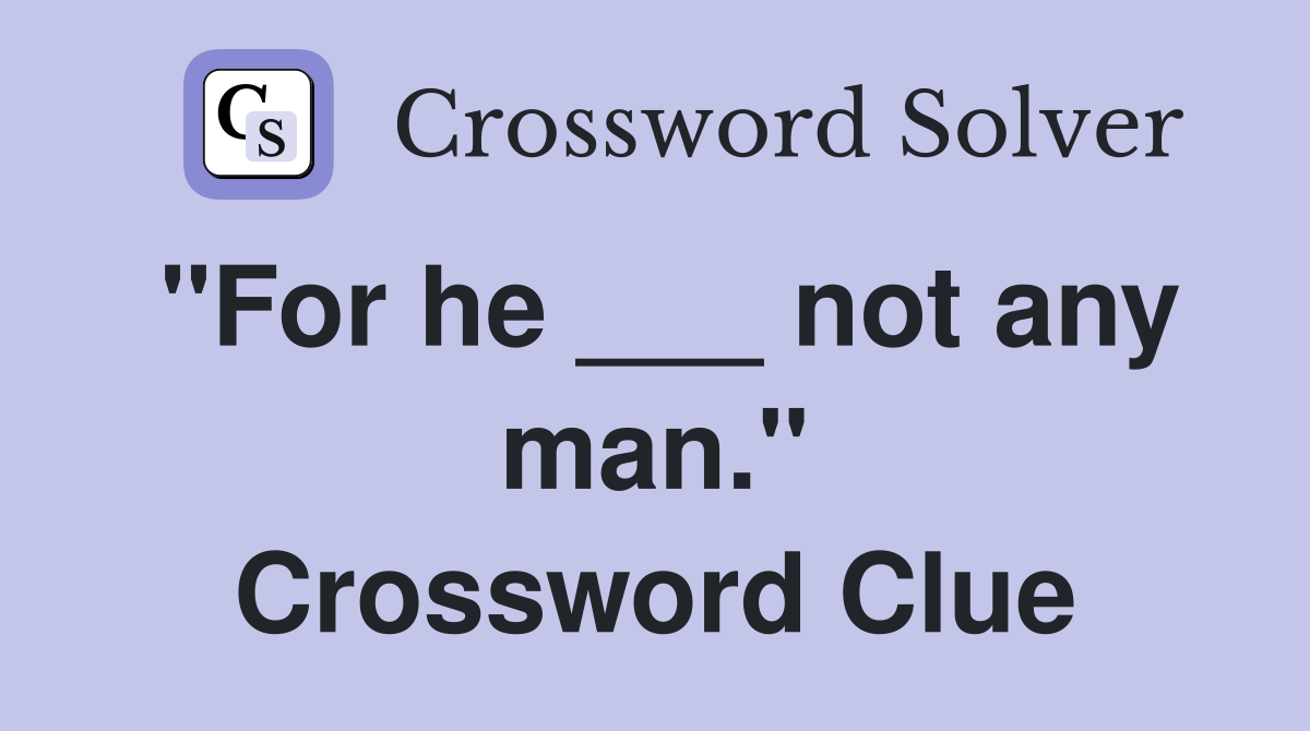 "For he ___ not any man." Crossword Clue
