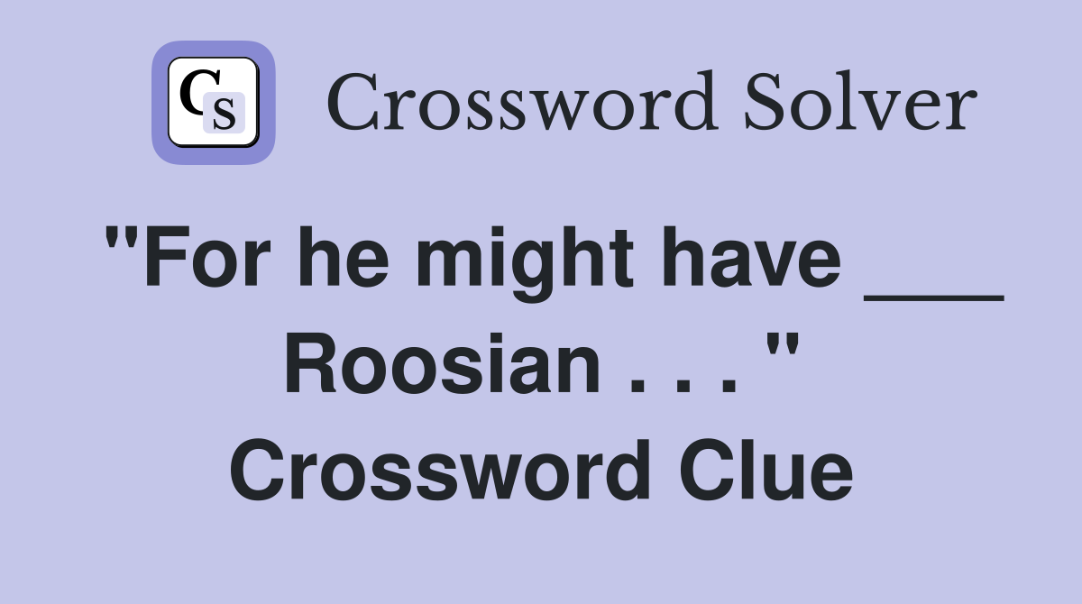 "For he might have ___ Roosian . . . " Crossword Clue