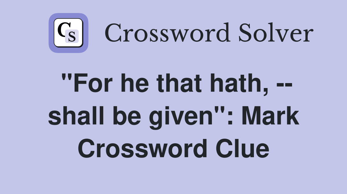 "For he that hath, -- shall be given": Mark Crossword Clue
