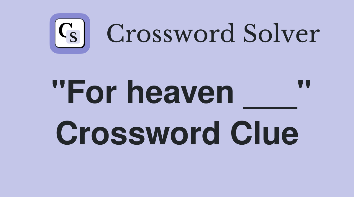 "For heaven ___" Crossword Clue