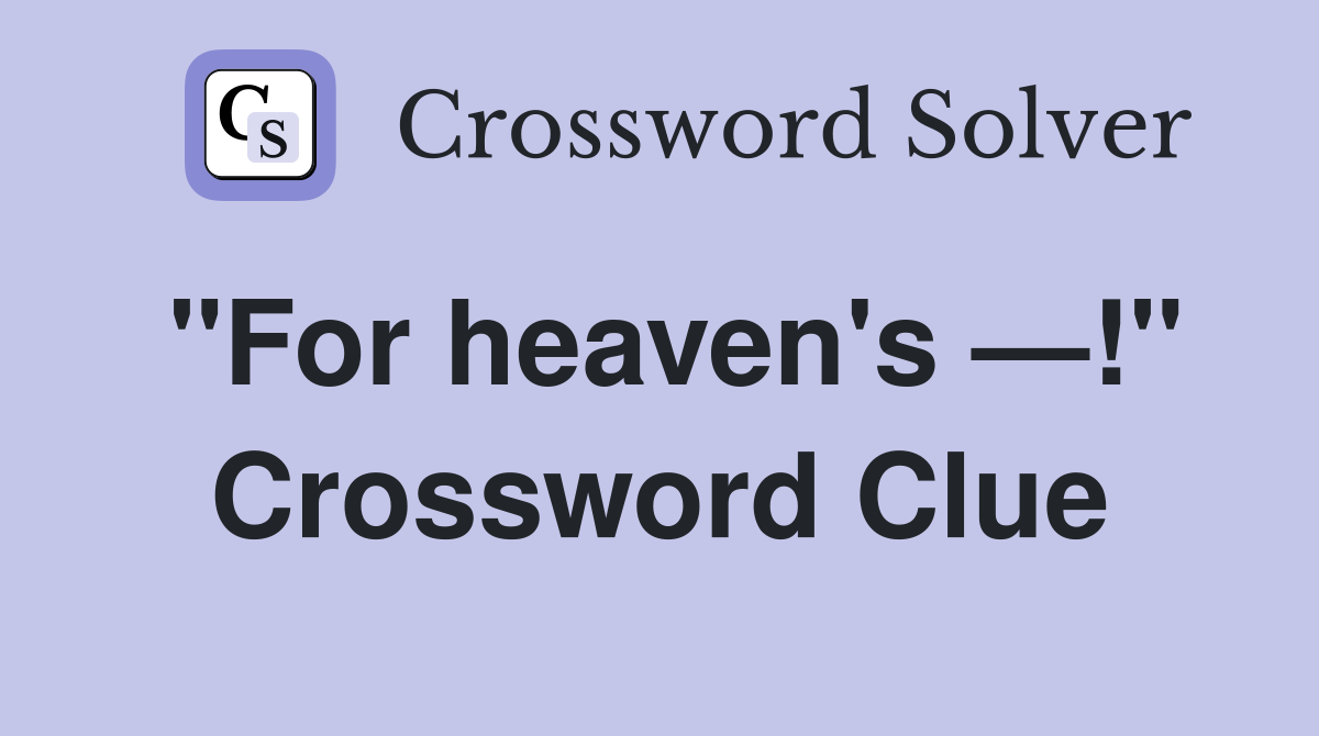 "For heaven's —!" Crossword Clue