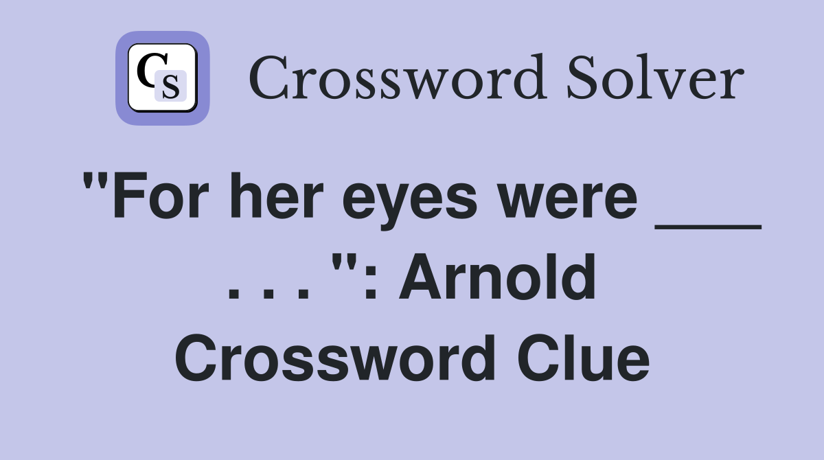 "For her eyes were ___ . . . ": Arnold Crossword Clue