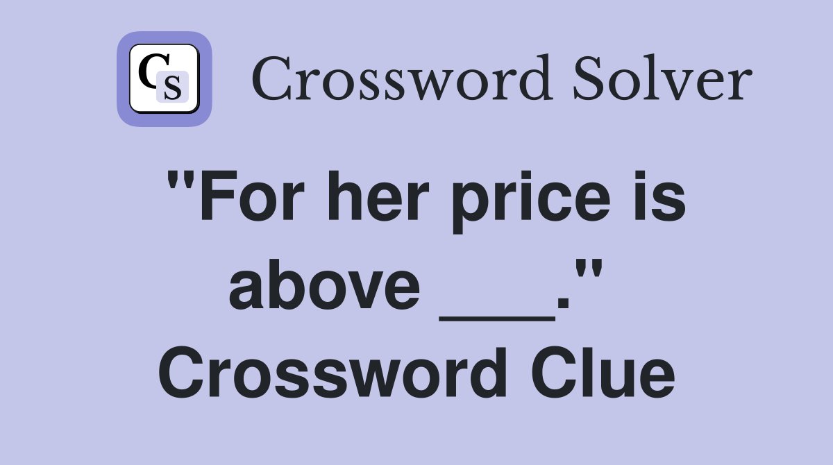 "For her price is above ___." Crossword Clue