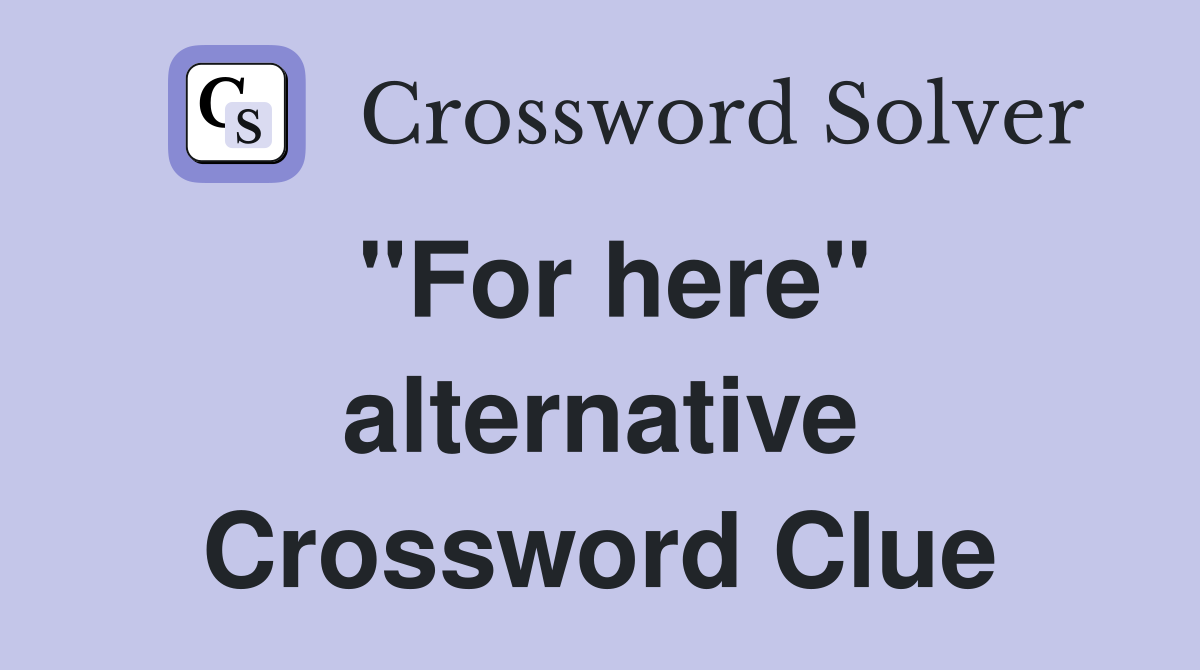 "For here" alternative Crossword Clue