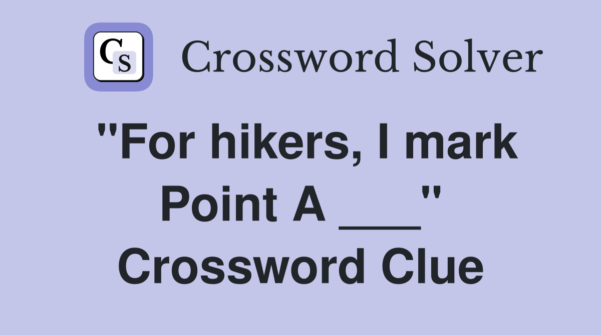 "For hikers, I mark Point A ___" Crossword Clue