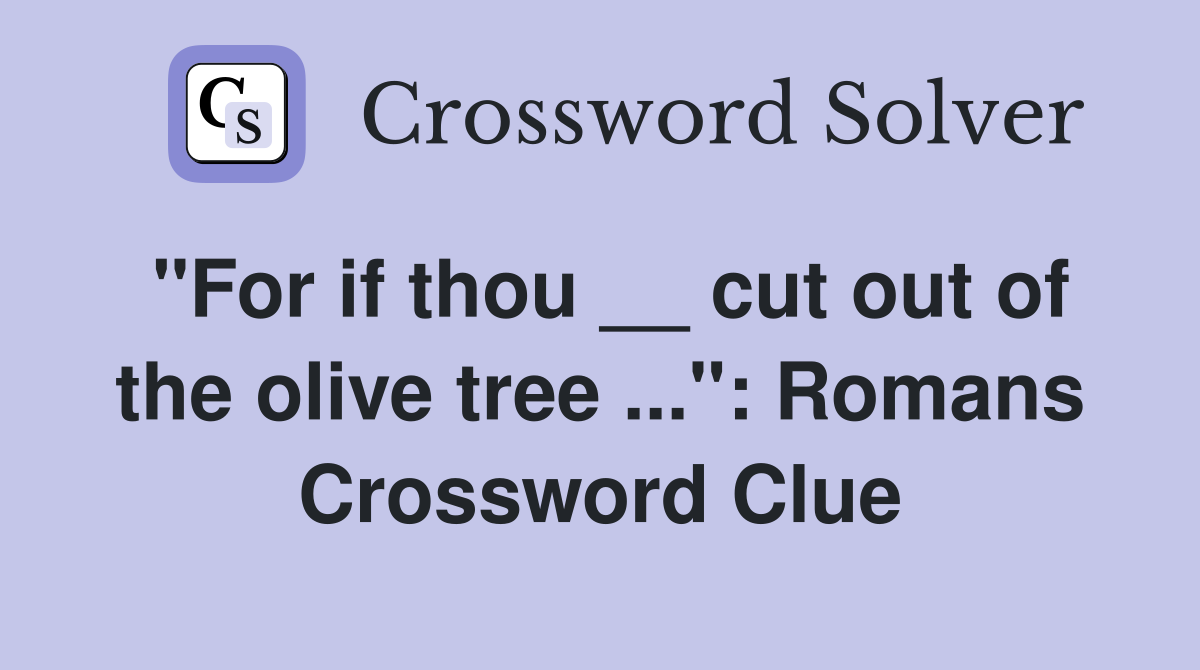 "For if thou __ cut out of the olive tree ...": Romans Crossword Clue