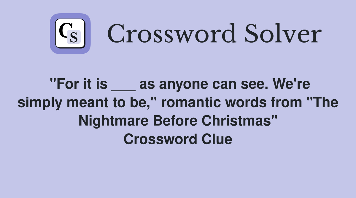 "For it is ___ as anyone can see. We're simply meant to be," romantic words from "The Nightmare Before Christmas" Crossword Clue