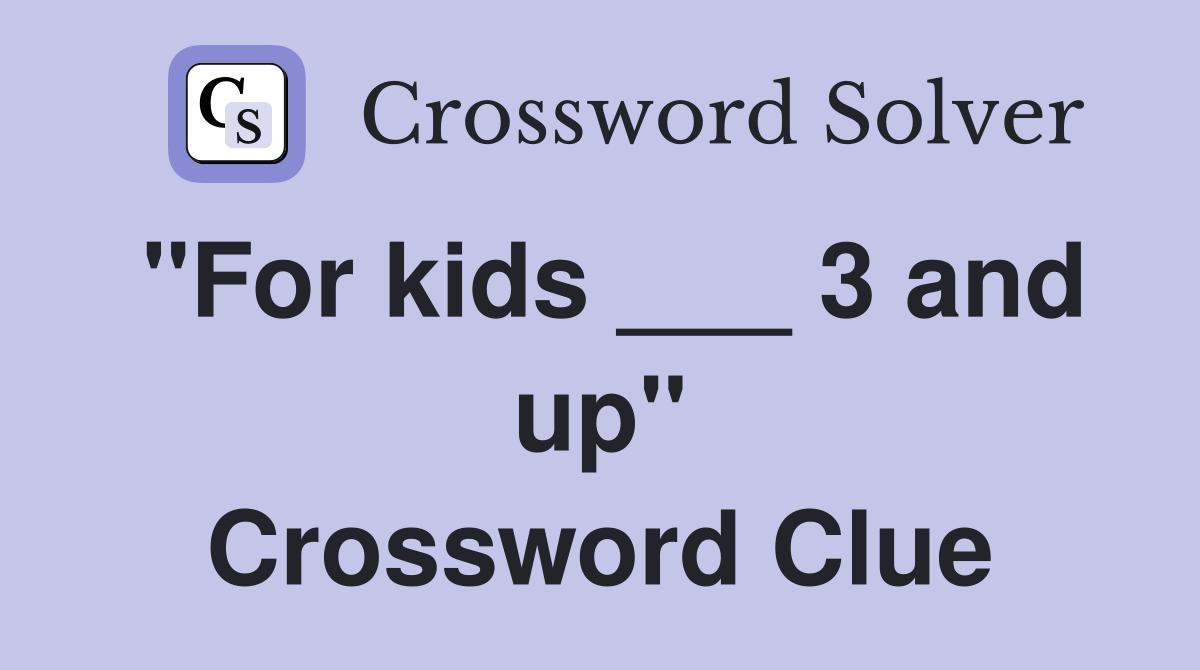 "For kids ___ 3 and up" Crossword Clue
