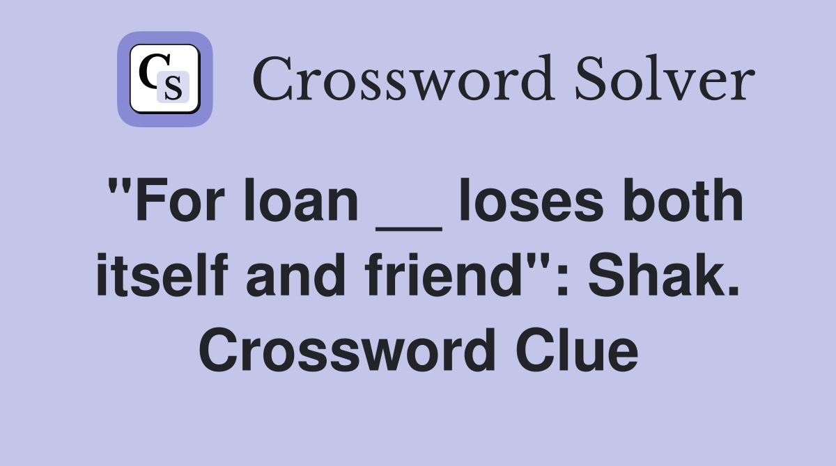 "For loan __ loses both itself and friend": Shak. Crossword Clue