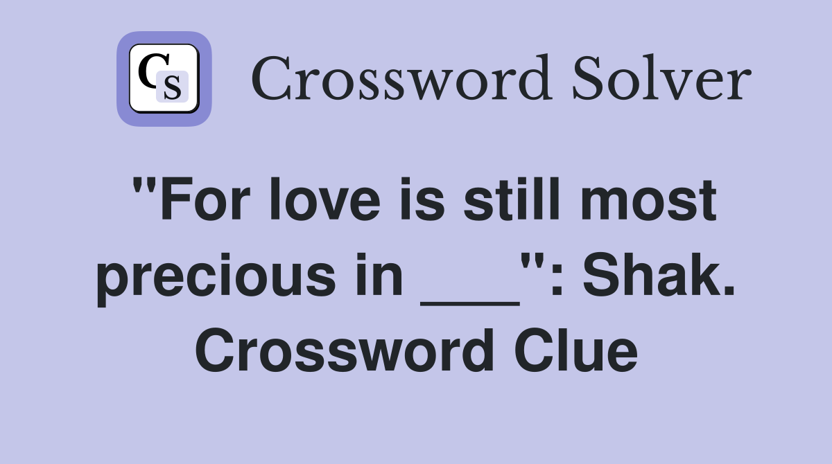 "For love is still most precious in ___": Shak. Crossword Clue