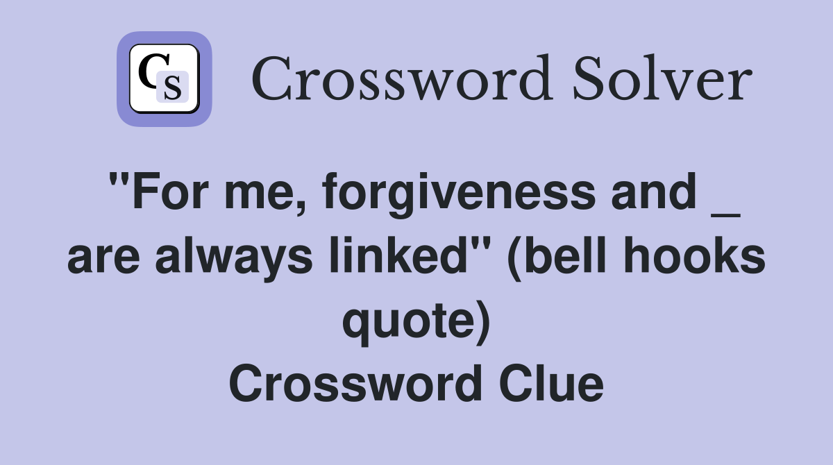 "For me, forgiveness and _ are always linked" (bell hooks quote) Crossword Clue