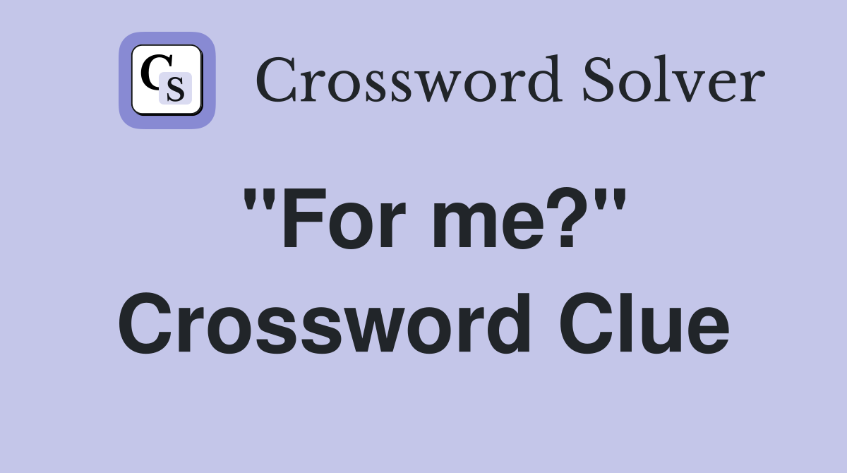 "For me?" Crossword Clue