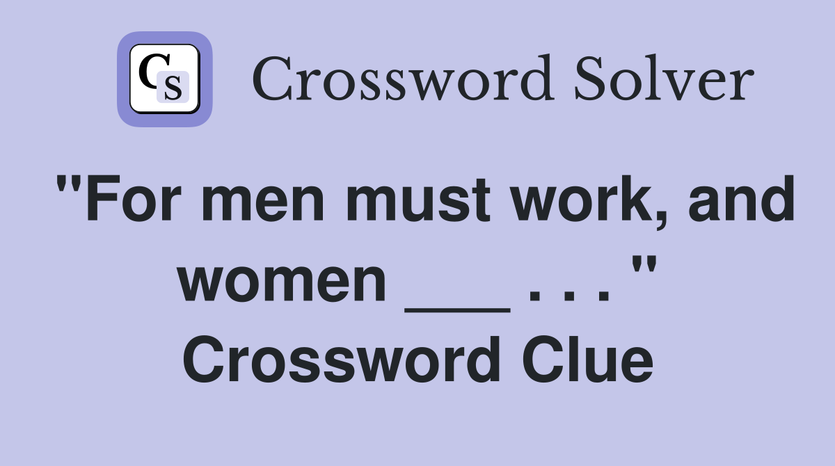 "For men must work, and women ___ . . . " Crossword Clue
