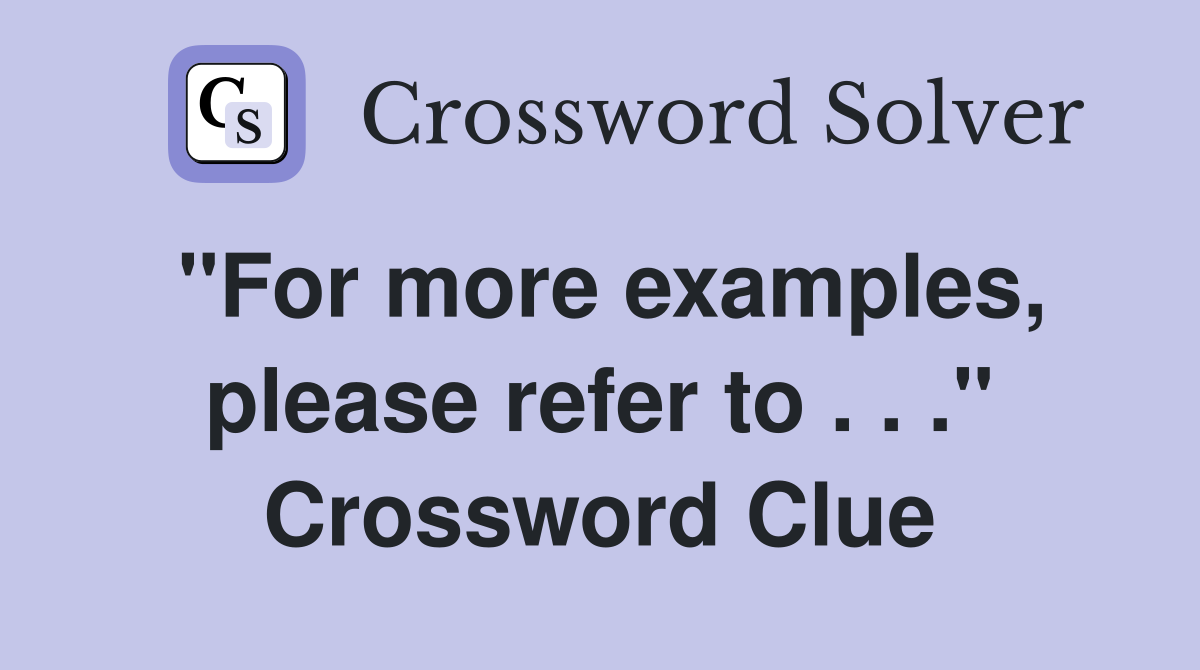 "For more examples, please refer to . . ." Crossword Clue