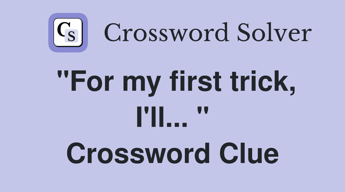 "For my first trick, I'll... " Crossword Clue