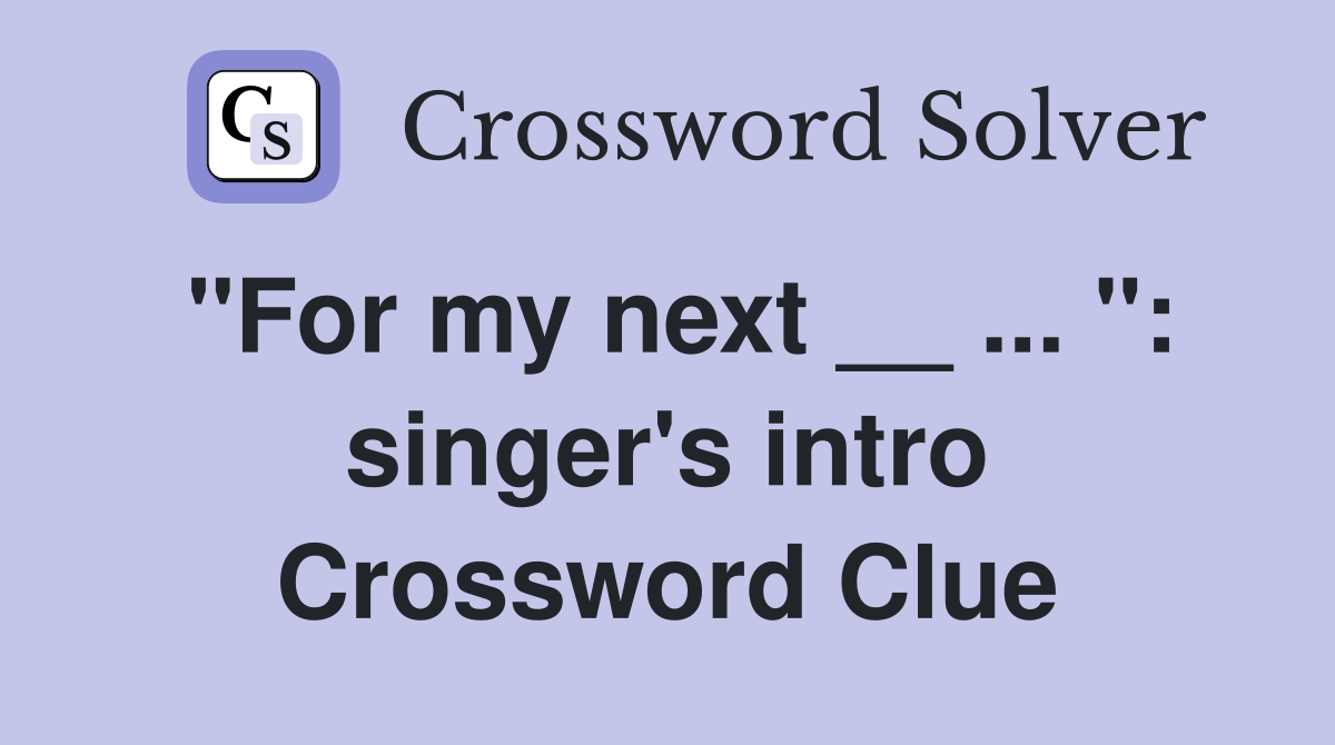 "For my next __ ... ": singer's intro Crossword Clue
