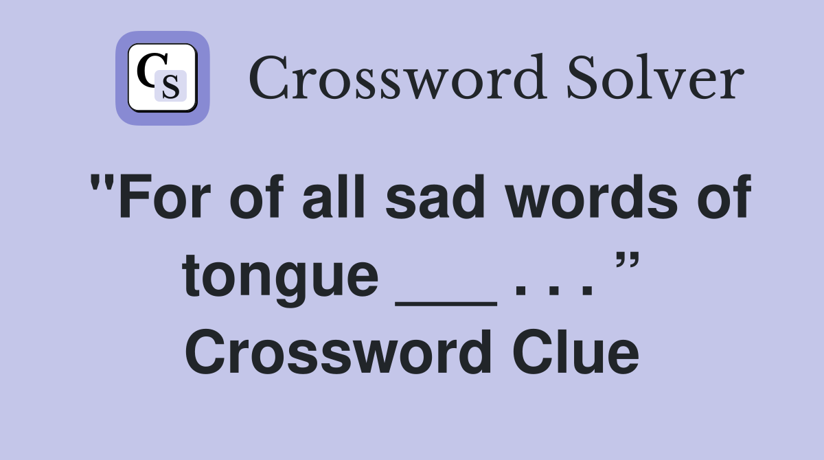 "For of all sad words of tongue ___ . . . ” Crossword Clue