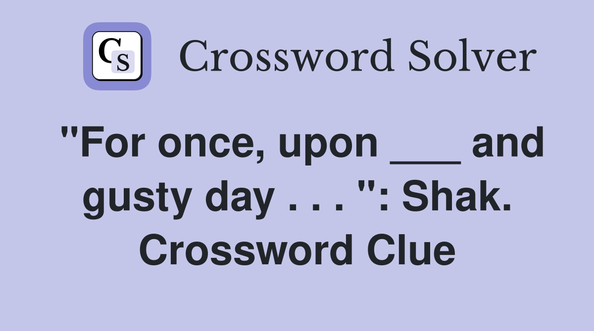 "For once, upon ___ and gusty day . . . ": Shak. Crossword Clue