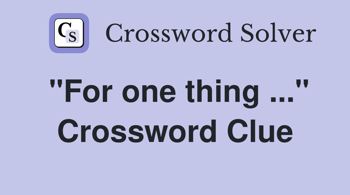 "For one thing ..." Crossword Clue
