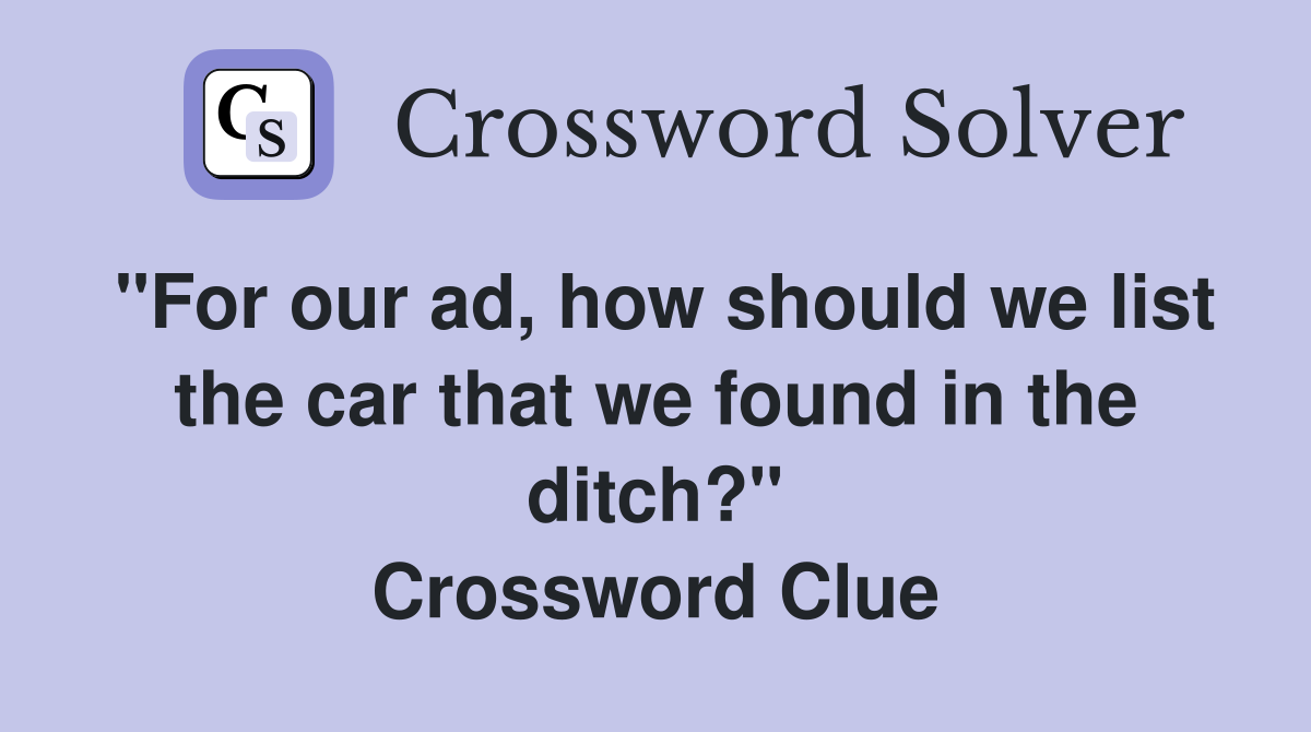 "For our ad, how should we list the car that we found in the ditch?" Crossword Clue