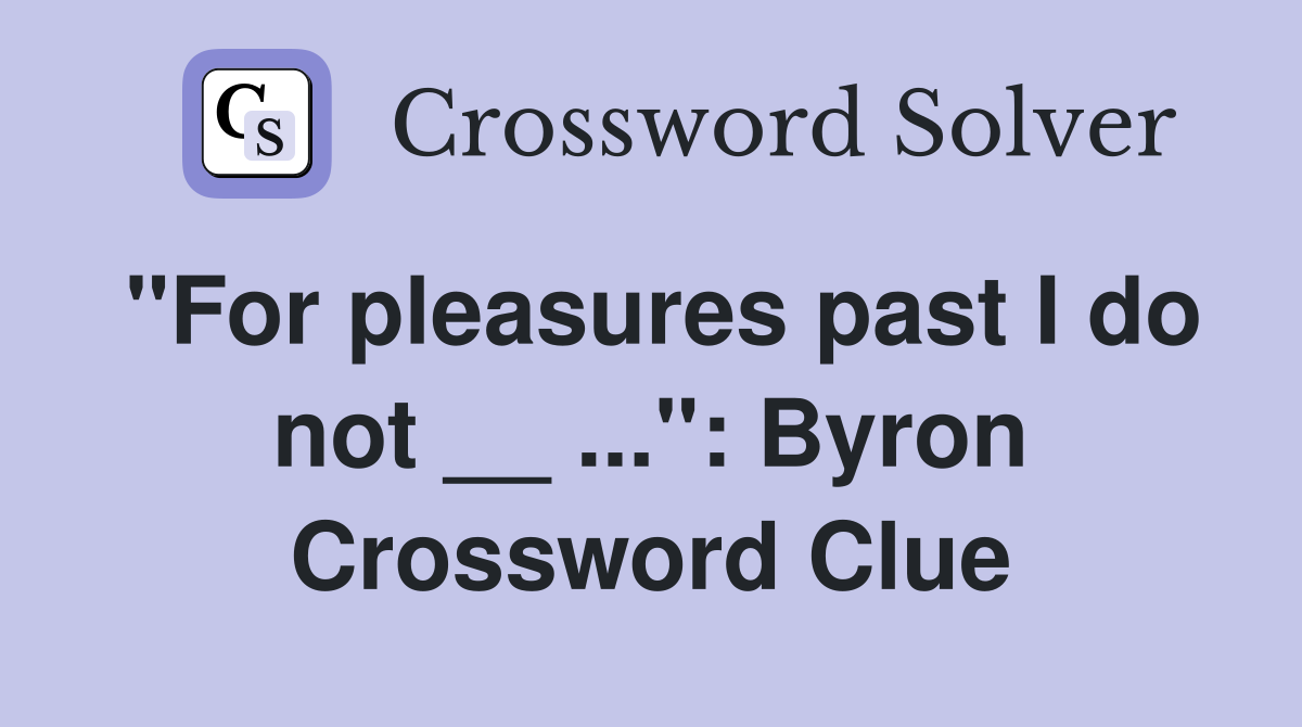 "For pleasures past I do not __ ...": Byron Crossword Clue