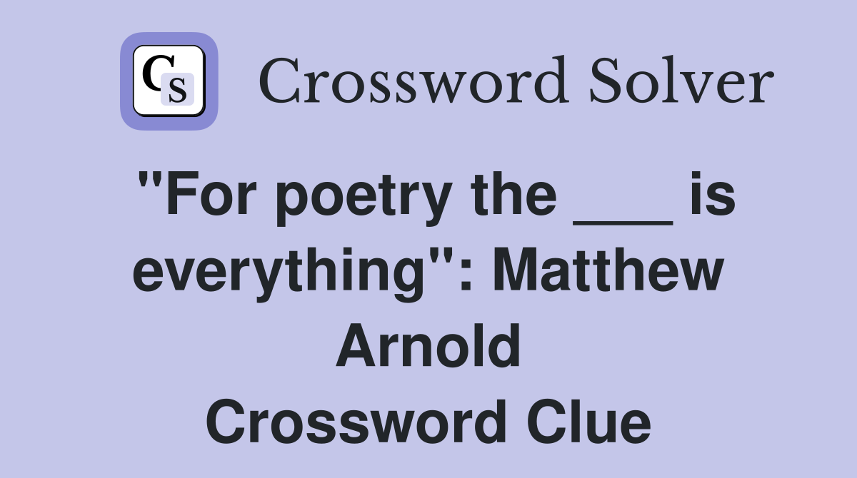 "For poetry the ___ is everything": Matthew Arnold Crossword Clue