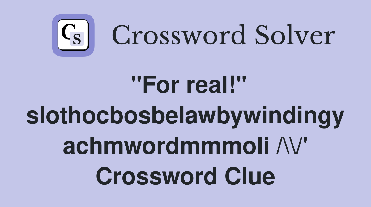 "For real!" slothocbosbelawbywindingy achmwordmmmoli /\\/' Crossword Clue