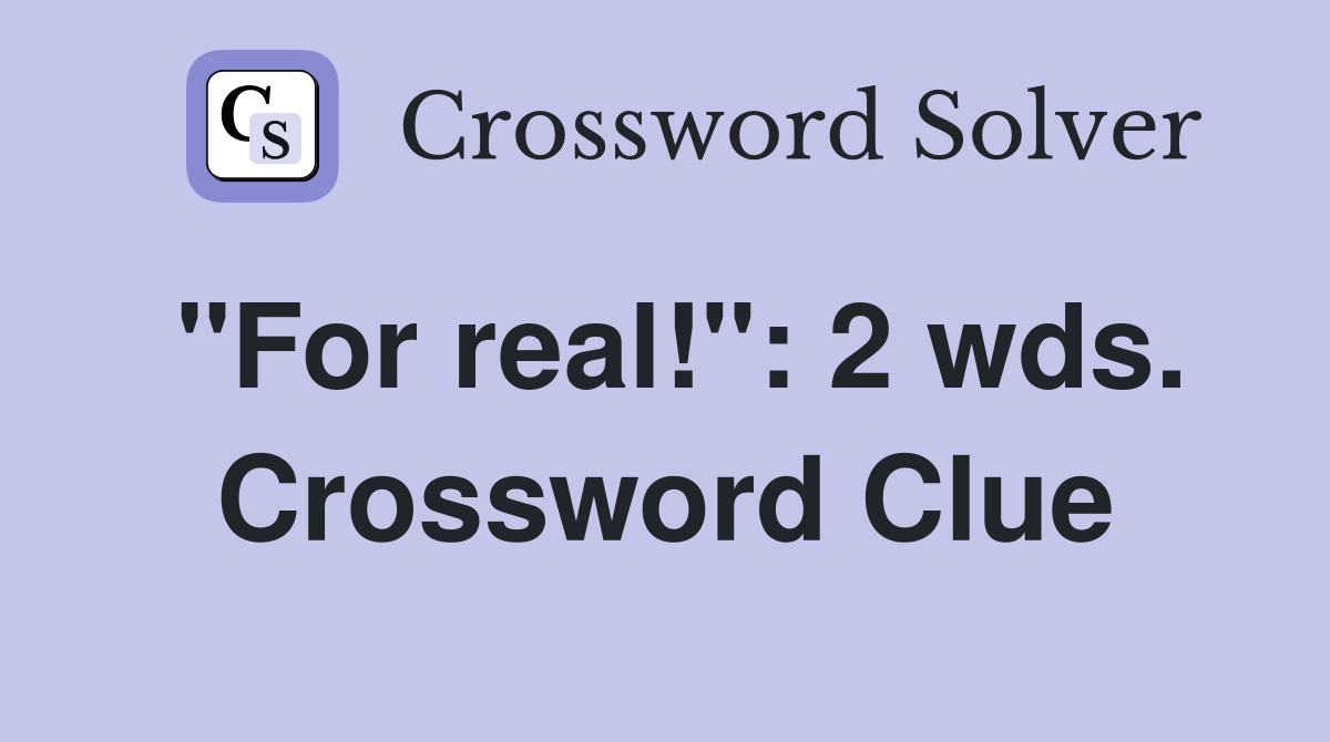 "For real!": 2 wds. Crossword Clue