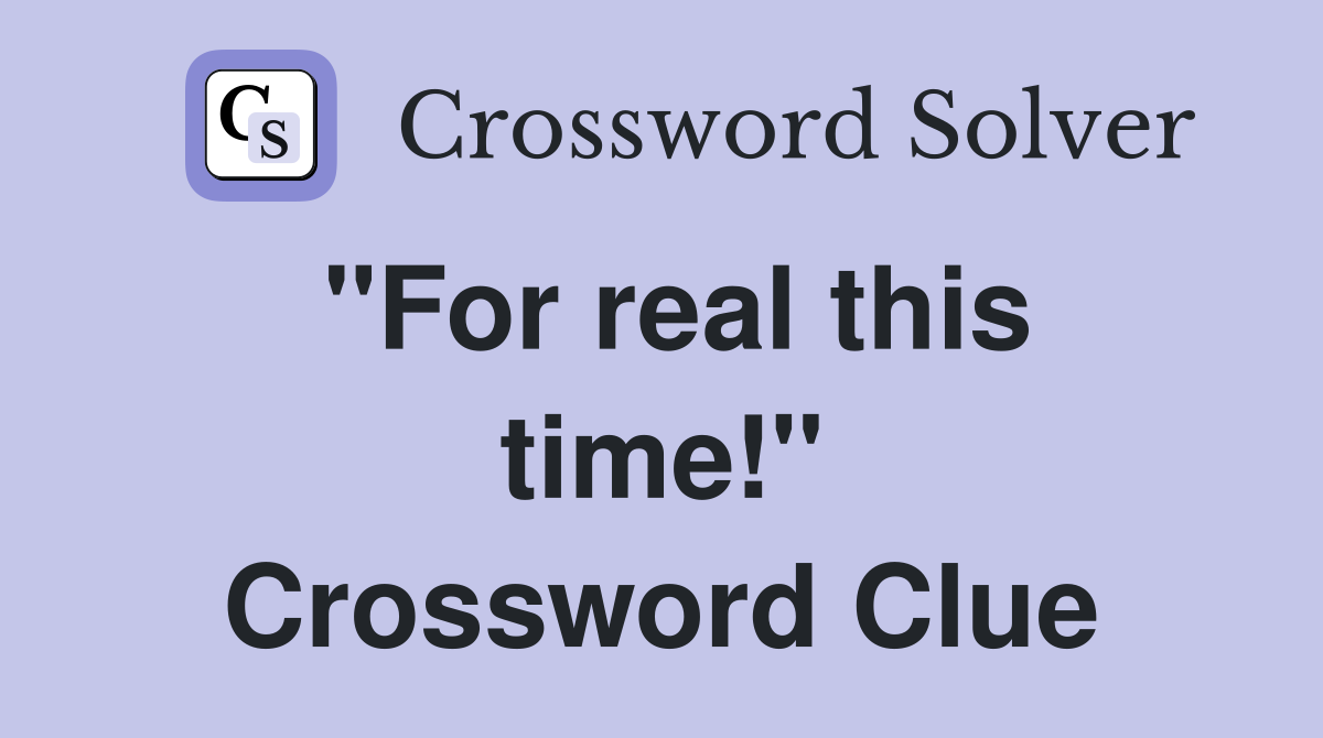 "For real this time!" Crossword Clue
