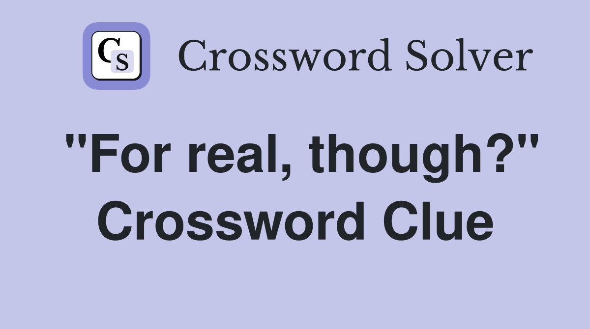 "For real, though?" Crossword Clue