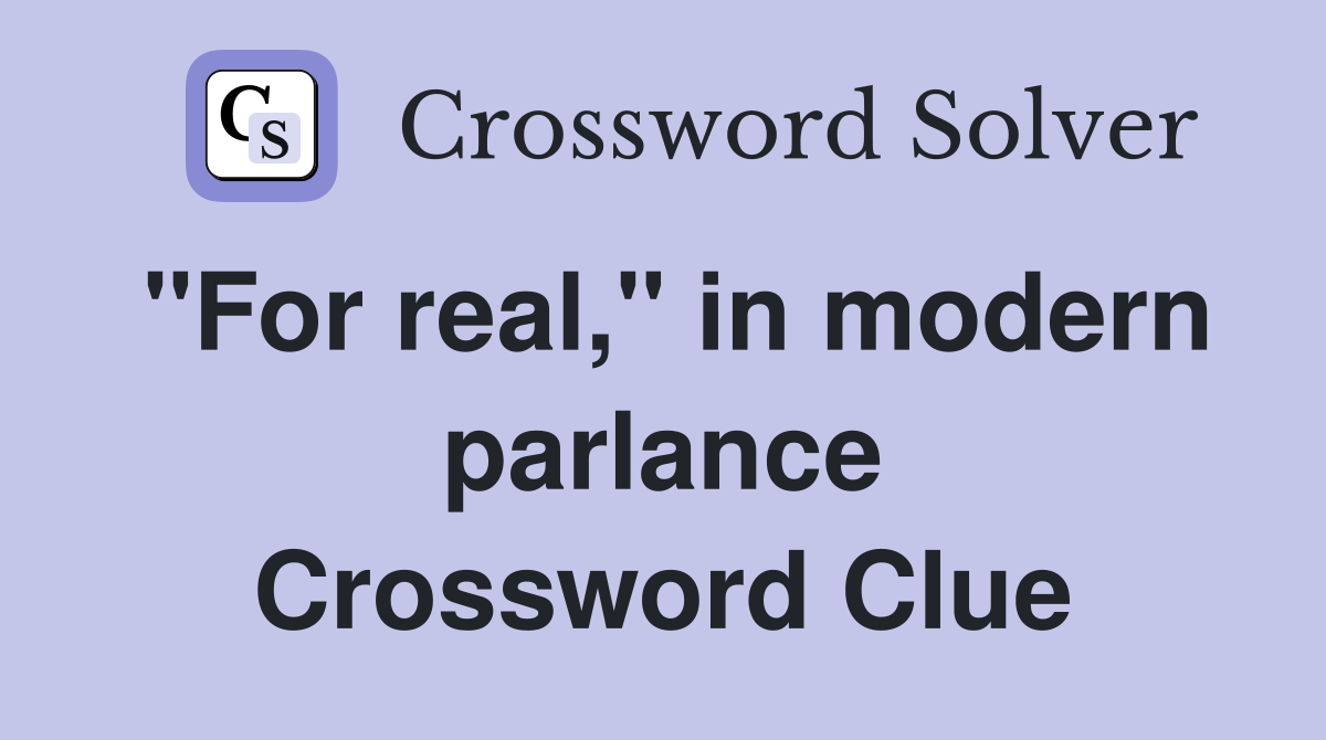 "For real," in modern parlance Crossword Clue
