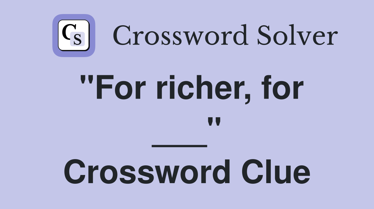 "For richer, for ___" Crossword Clue
